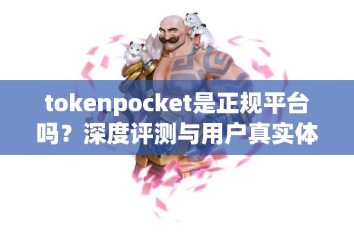 tokenpocket是正规平台吗？深度评测与用户真实体验