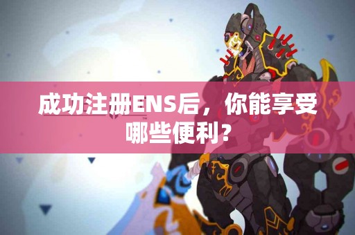 成功注册ENS后，你能享受哪些便利？