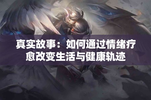 真实故事：如何通过情绪疗愈改变生活与健康轨迹