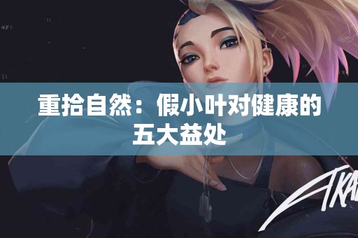 重拾自然：假小叶对健康的五大益处