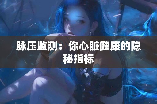 脉压监测：你心脏健康的隐秘指标