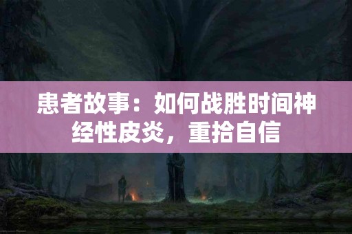 患者故事：如何战胜时间神经性皮炎，重拾自信