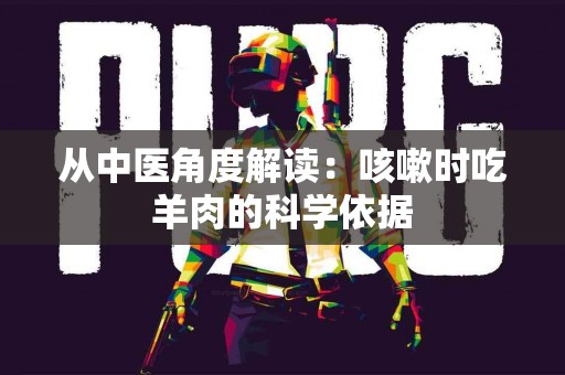 从中医角度解读：咳嗽时吃羊肉的科学依据