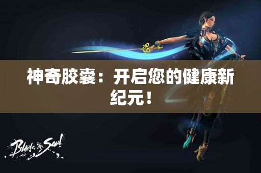 神奇胶囊：开启您的健康新纪元！