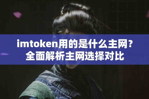 imtoken用的是什么主网？全面解析主网选择对比