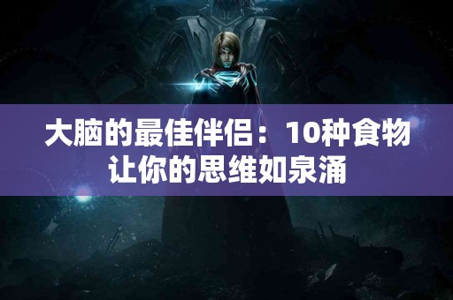 大脑的最佳伴侣：10种食物让你的思维如泉涌
