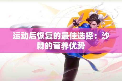 运动后恢复的最佳选择：沙棘的营养优势