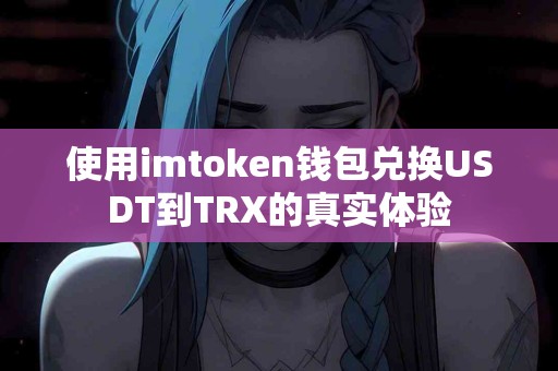 使用imtoken钱包兑换USDT到TRX的真实体验