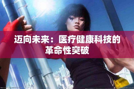 迈向未来：医疗健康科技的革命性突破
