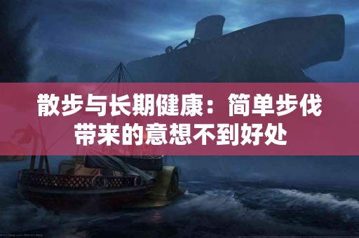 散步与长期健康：简单步伐带来的意想不到好处