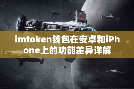 imtoken钱包在安卓和iPhone上的功能差异详解