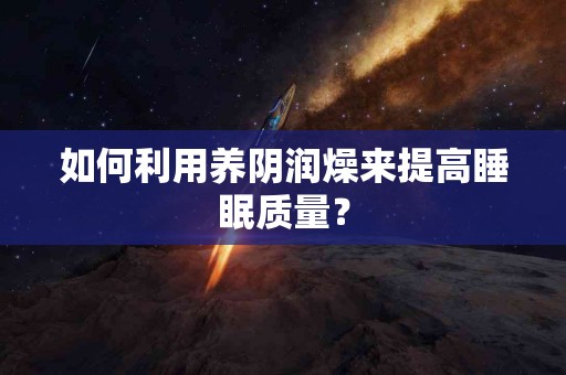 如何利用养阴润燥来提高睡眠质量？