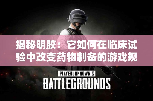 揭秘明胶：它如何在临床试验中改变药物制备的游戏规则