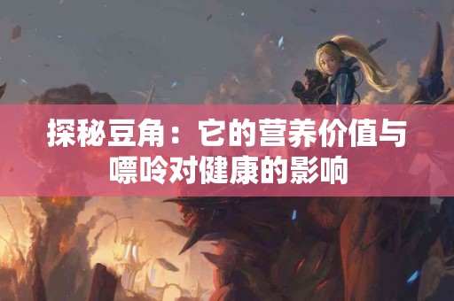 探秘豆角：它的营养价值与嘌呤对健康的影响