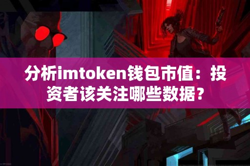分析imtoken钱包市值：投资者该关注哪些数据？