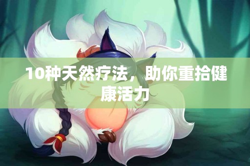 10种天然疗法，助你重拾健康活力