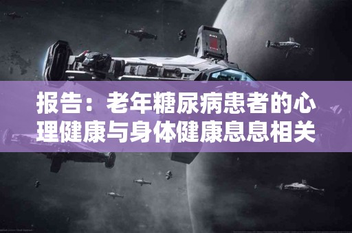 报告：老年糖尿病患者的心理健康与身体健康息息相关