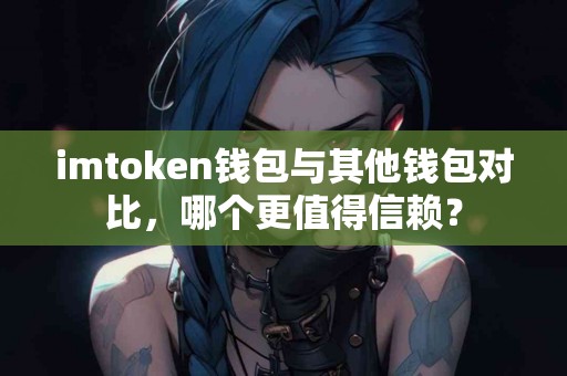 imtoken钱包与其他钱包对比，哪个更值得信赖？