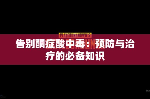告别酮症酸中毒：预防与治疗的必备知识