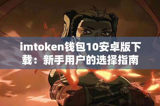 imtoken钱包10安卓版下载：新手用户的选择指南