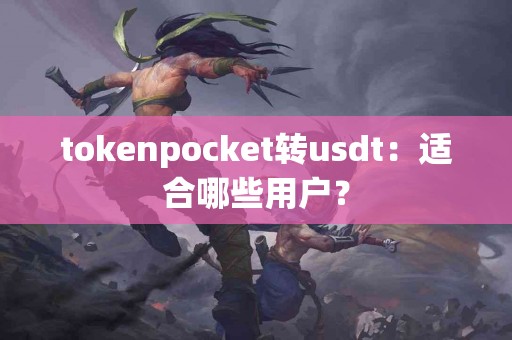 tokenpocket转usdt：适合哪些用户？