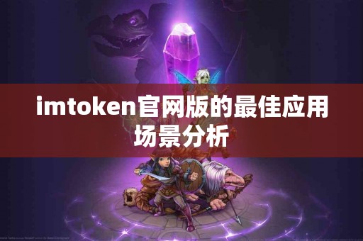 imtoken官网版的最佳应用场景分析