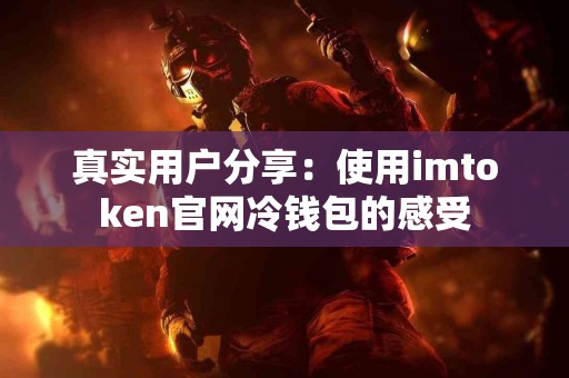 真实用户分享：使用imtoken官网冷钱包的感受