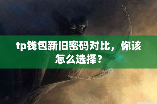 tp钱包新旧密码对比，你该怎么选择？