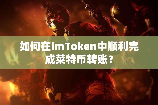 如何在imToken中顺利完成莱特币转账？
