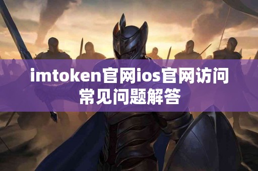imtoken官网ios官网访问常见问题解答