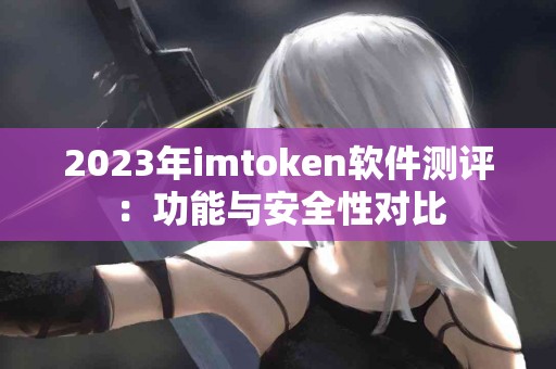 2023年imtoken软件测评：功能与安全性对比