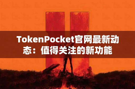 TokenPocket官网最新动态：值得关注的新功能