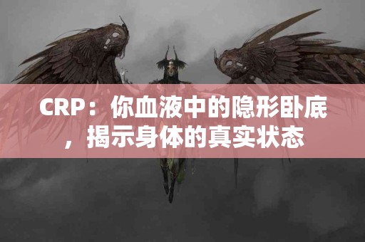 CRP：你血液中的隐形卧底，揭示身体的真实状态