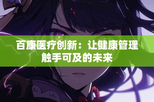 百康医疗创新：让健康管理触手可及的未来