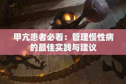 甲亢患者必看：管理慢性病的最佳实践与建议