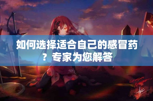 如何选择适合自己的感冒药？专家为您解答