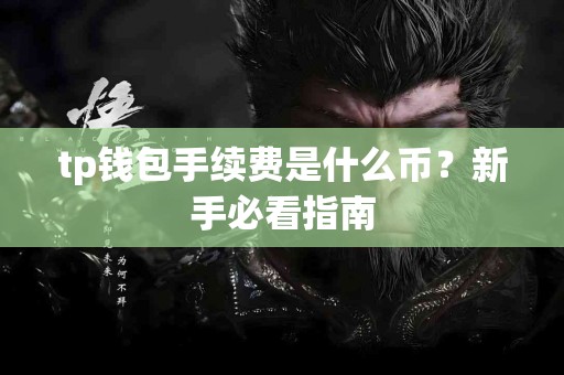 tp钱包手续费是什么币？新手必看指南