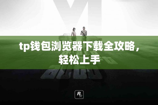 tp钱包浏览器下载全攻略，轻松上手