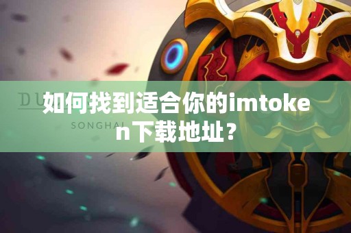 如何找到适合你的imtoken下载地址？