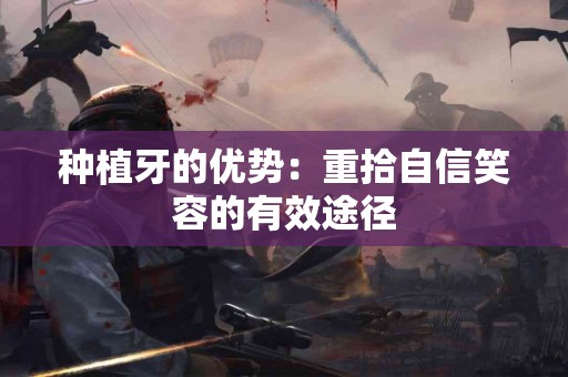 种植牙的优势：重拾自信笑容的有效途径