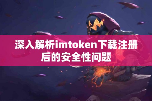 深入解析imtoken下载注册后的安全性问题