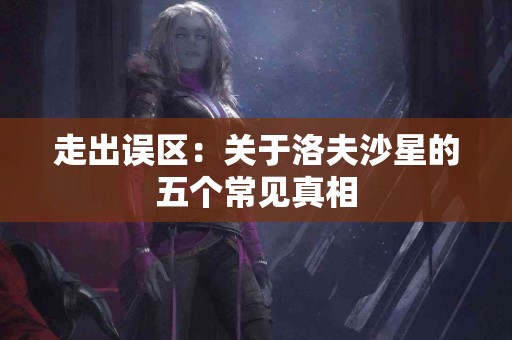 走出误区：关于洛夫沙星的五个常见真相