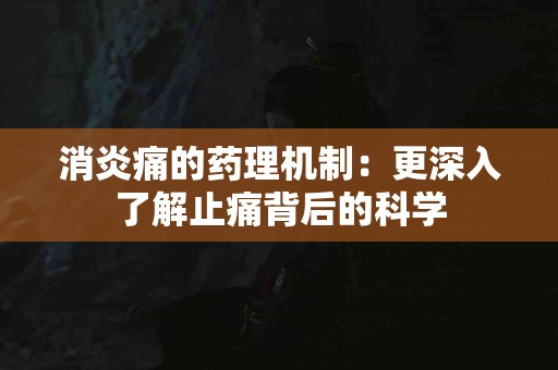 消炎痛的药理机制：更深入了解止痛背后的科学
