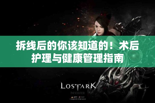 拆线后的你该知道的！术后护理与健康管理指南