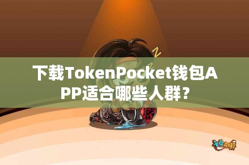下载TokenPocket钱包APP适合哪些人群？
