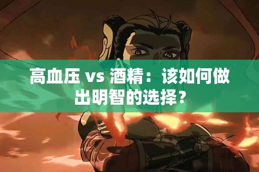 高血压 vs 酒精：该如何做出明智的选择？
