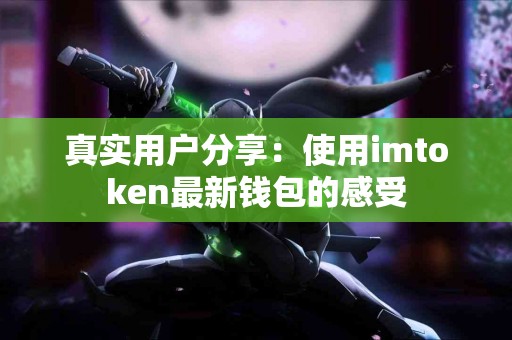 真实用户分享：使用imtoken最新钱包的感受