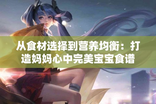 从食材选择到营养均衡：打造妈妈心中完美宝宝食谱
