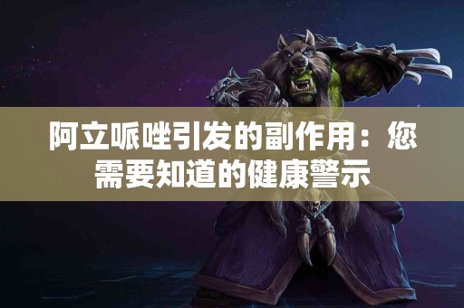 阿立哌唑引发的副作用：您需要知道的健康警示