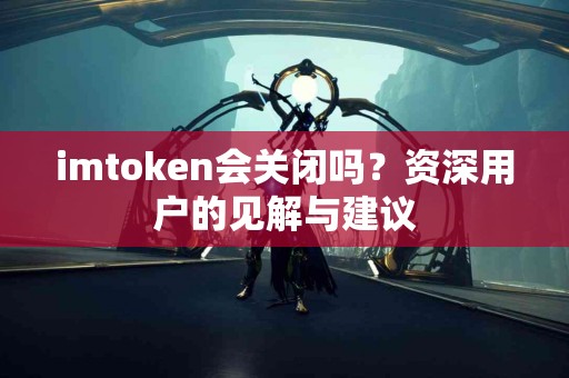 imtoken会关闭吗？资深用户的见解与建议